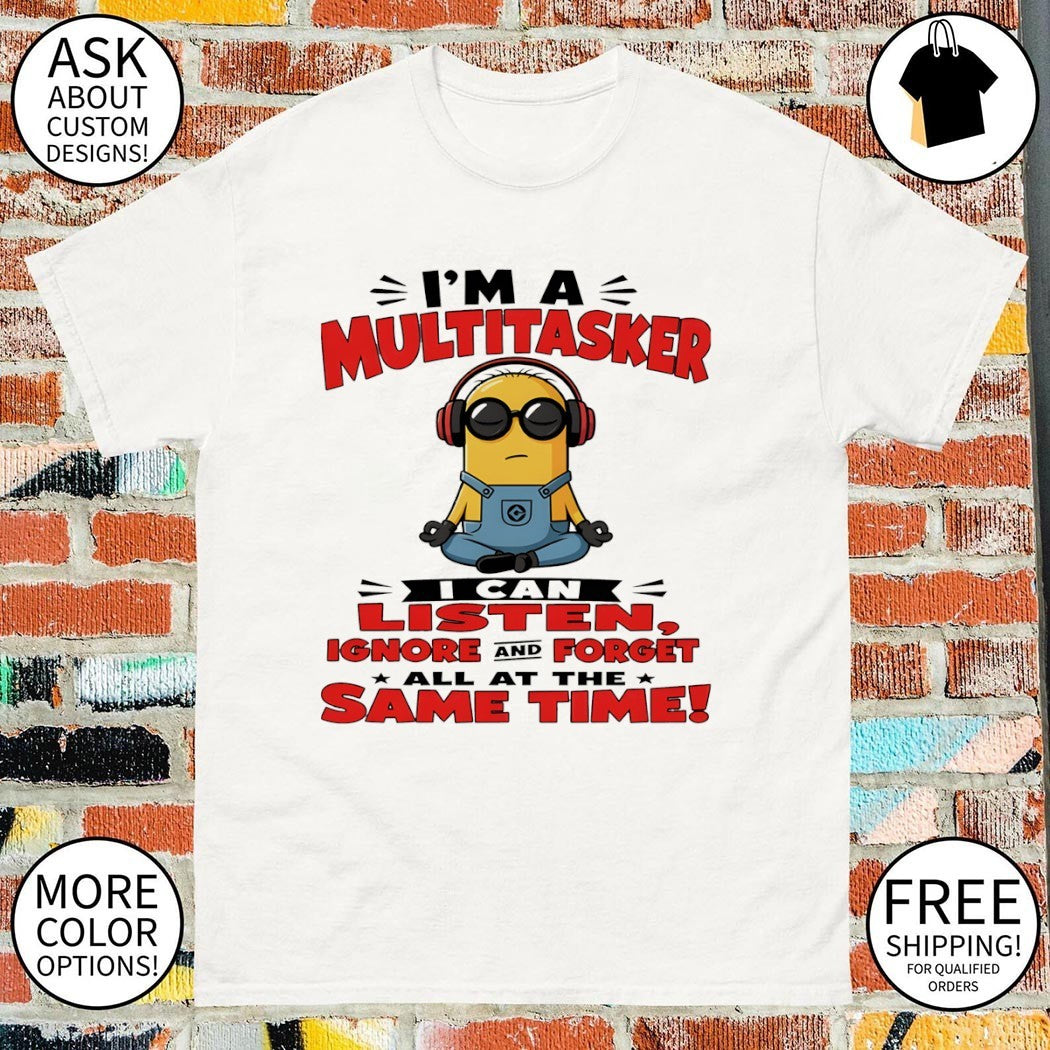 Minion I’m a multitasker I can listen ignore and forget all at the same time shirt