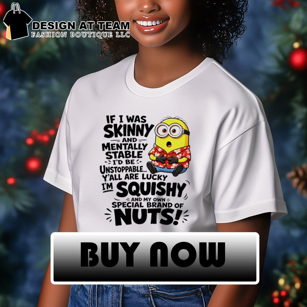 Minion if I was skinny and mentally stable I’d be unstoppable y’all are lucky I’m squishy shirt