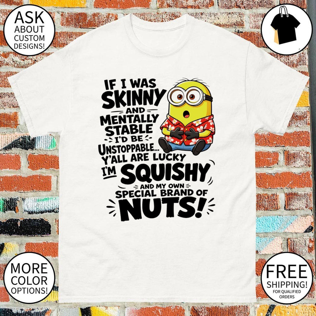 Minion if I was skinny and mentally stable I’d be unstoppable y’all are lucky I’m squishy shirt
