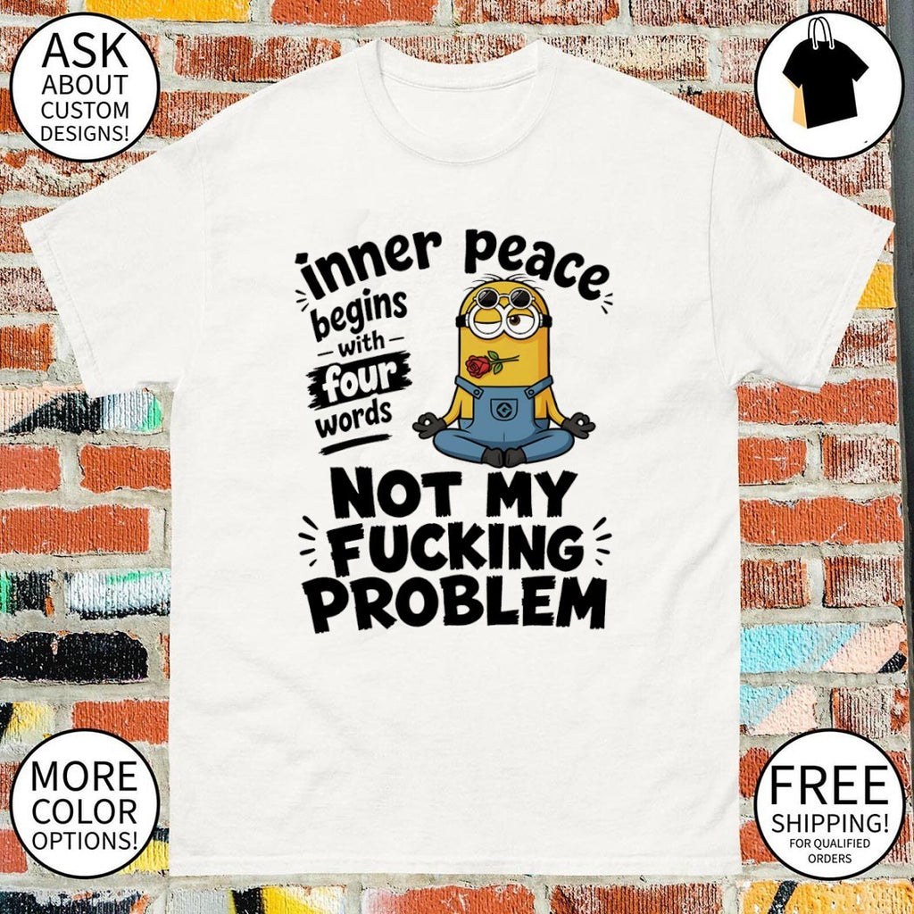 Minion inner peace begins with four words problem fucking not my shirt