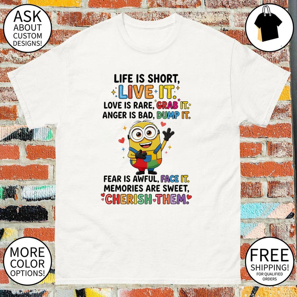 Minion life is short live it love is rare grab it anger is bad dump it fear is awful shirt