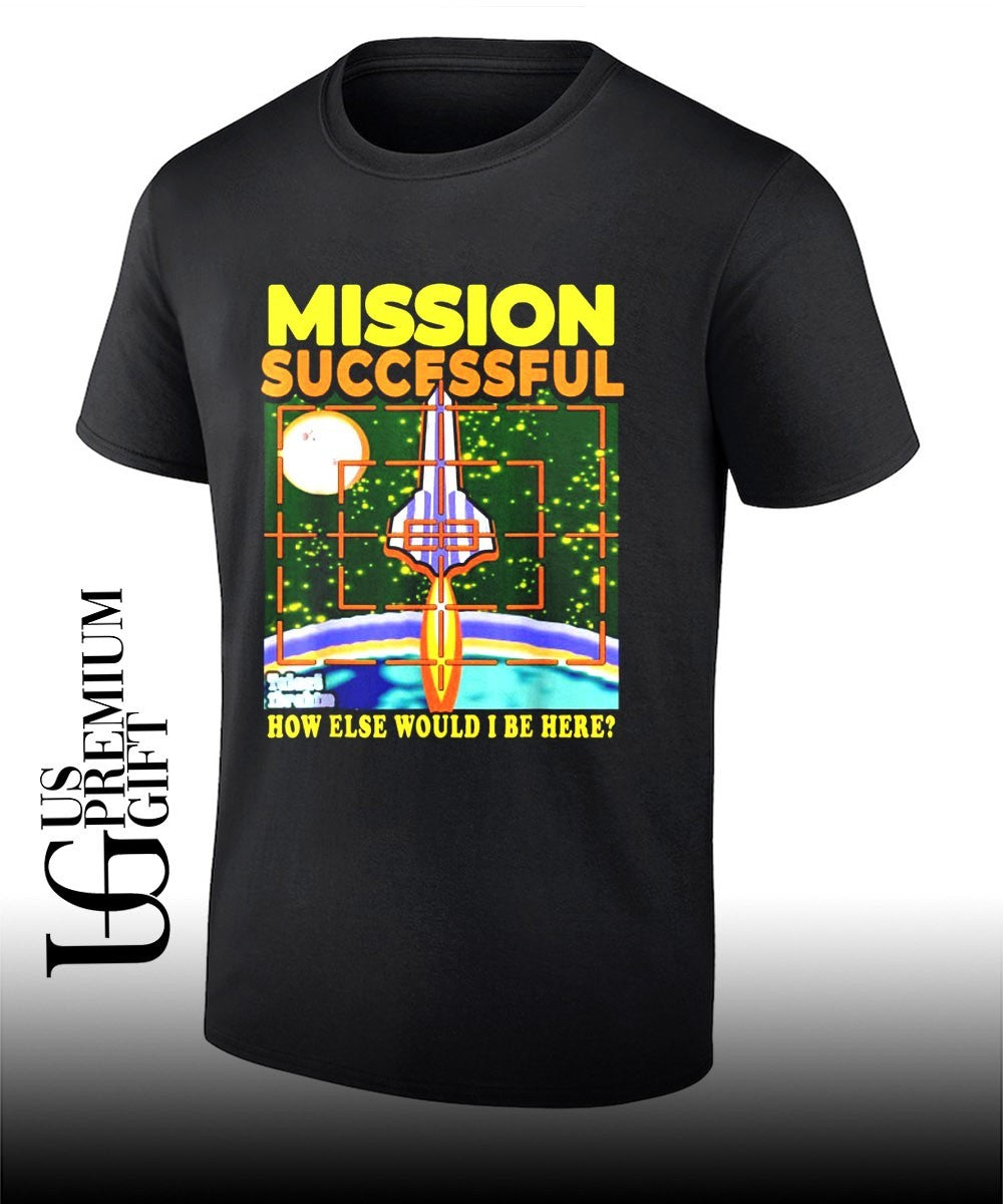 Mission Successful how else would I be here shirt