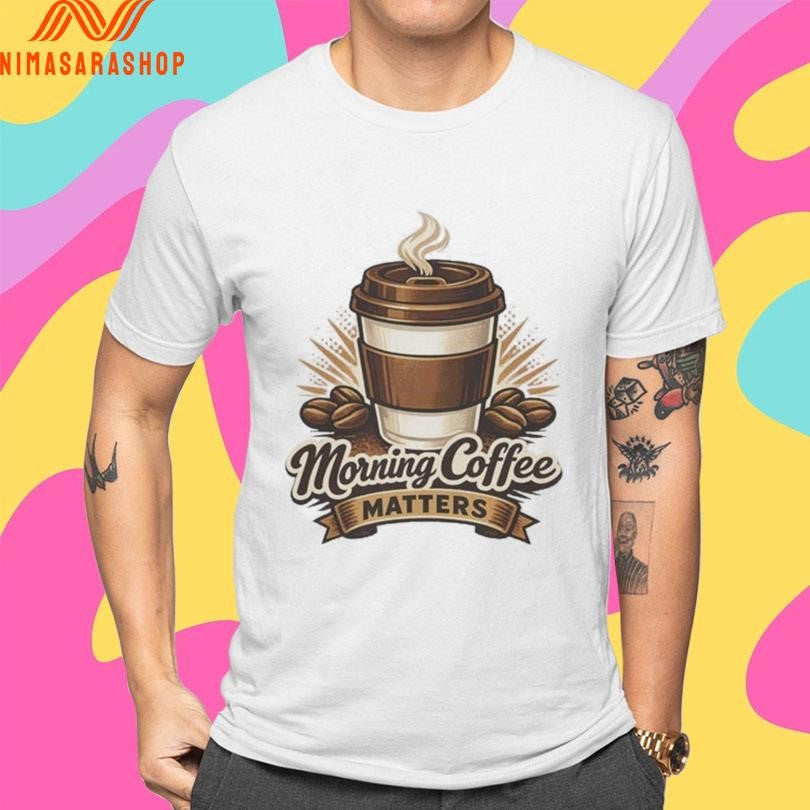 Morning Coffee Matters Shirts