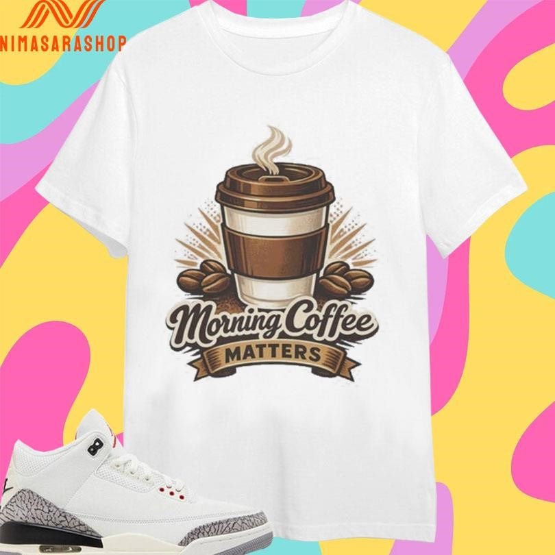 Morning Coffee Matters Shirts