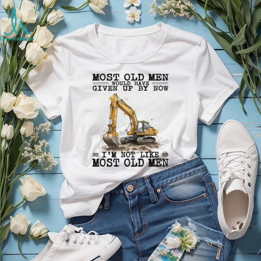 Most Old Men Would Have Given Up By Now Excavator Operator T Shirt