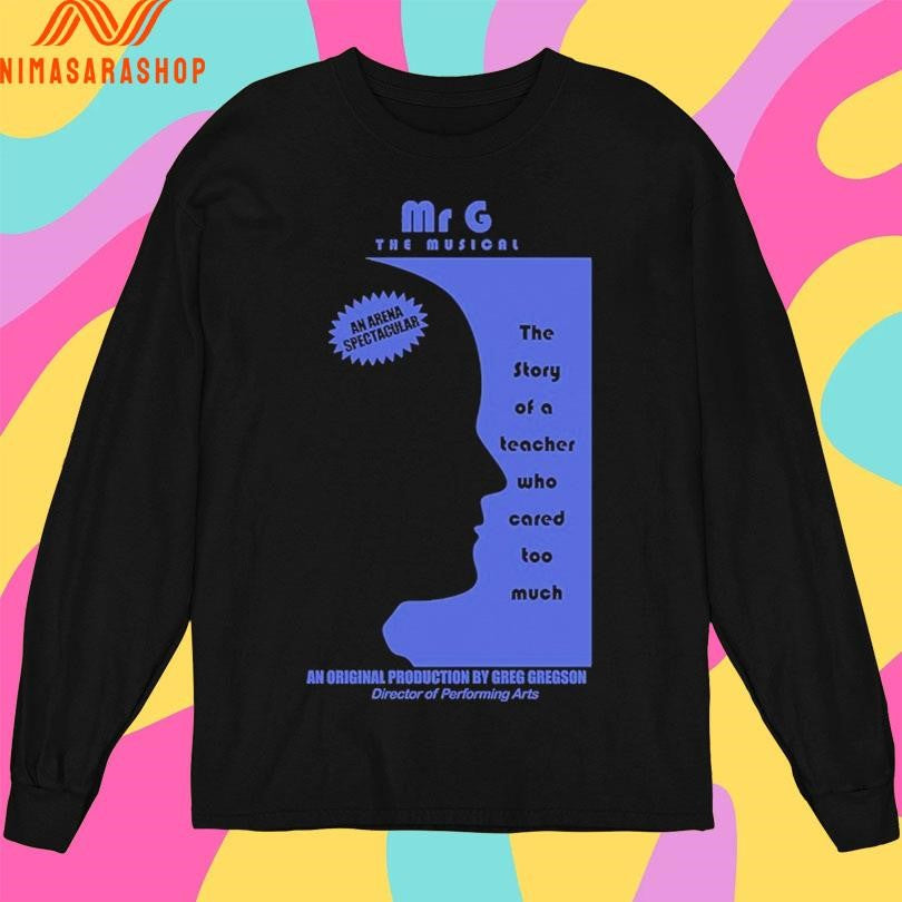 Mr G The Musicalan Arena Spectacular The Story Of A Teacher Who Cared Too Much An Original Production By Greg Gregson Director Of Performing Arts Shirts