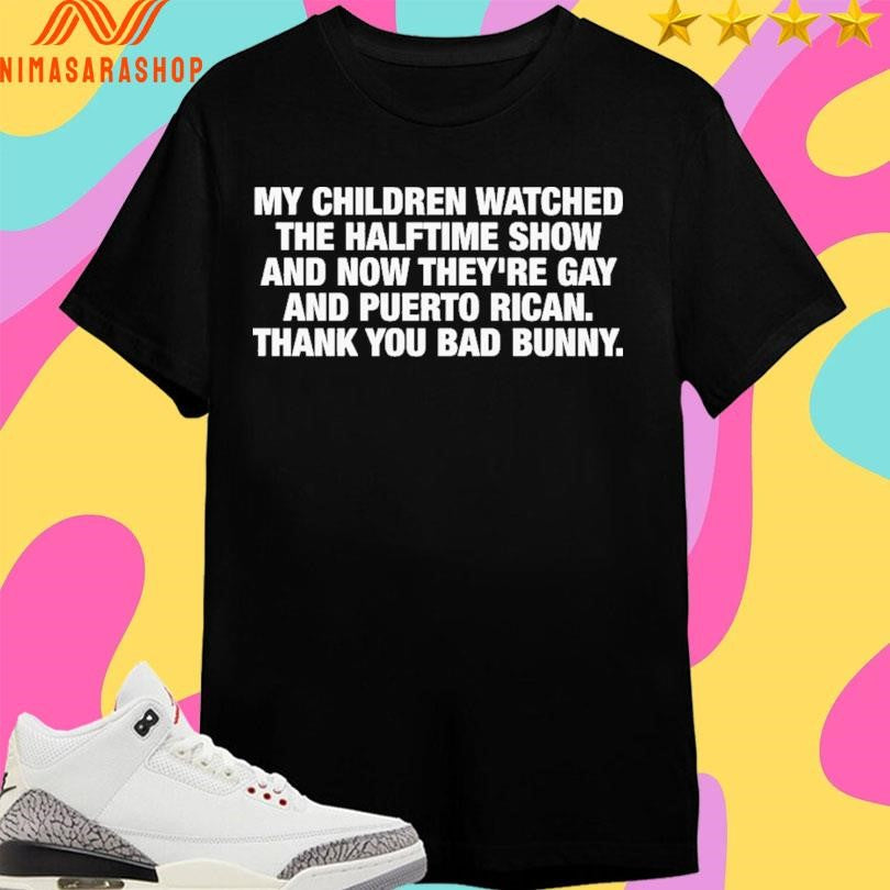 My Children Watched The Halftime Show And Now They’re Gay And Puerto Rican Thank You Bad Bunny Shirts