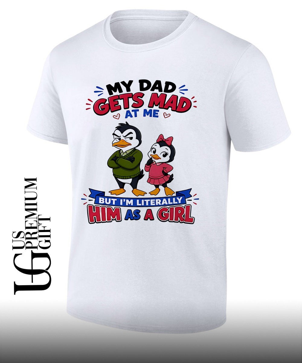My Dad Gets Mad At Me But I’m Literally Him As A Girl shirt