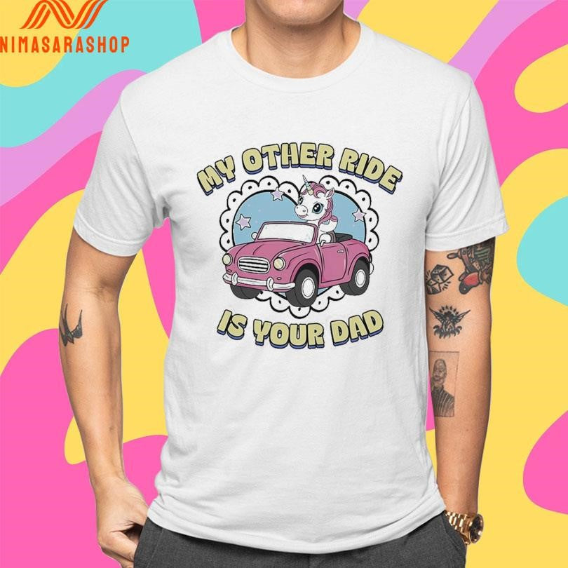 My Other Ride Is Your Dad Car Unicorn Shirts