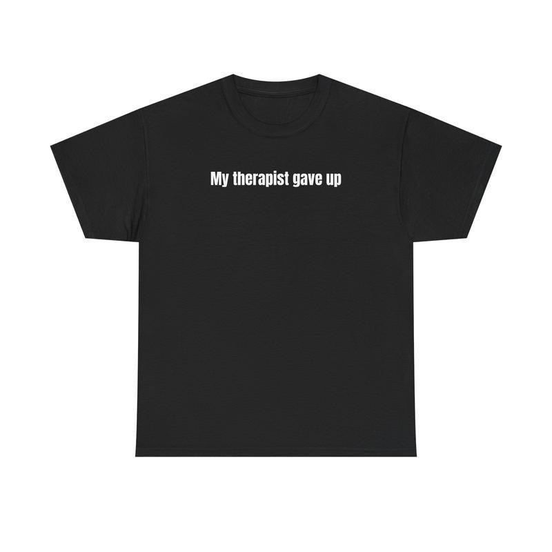 My Therapist Gave Up T-Shirt - Relatable humor t-shirt, Funny t-shirt, Sarcastic Humor Hoodie, Sweatshirt | UrbanDripWear.com