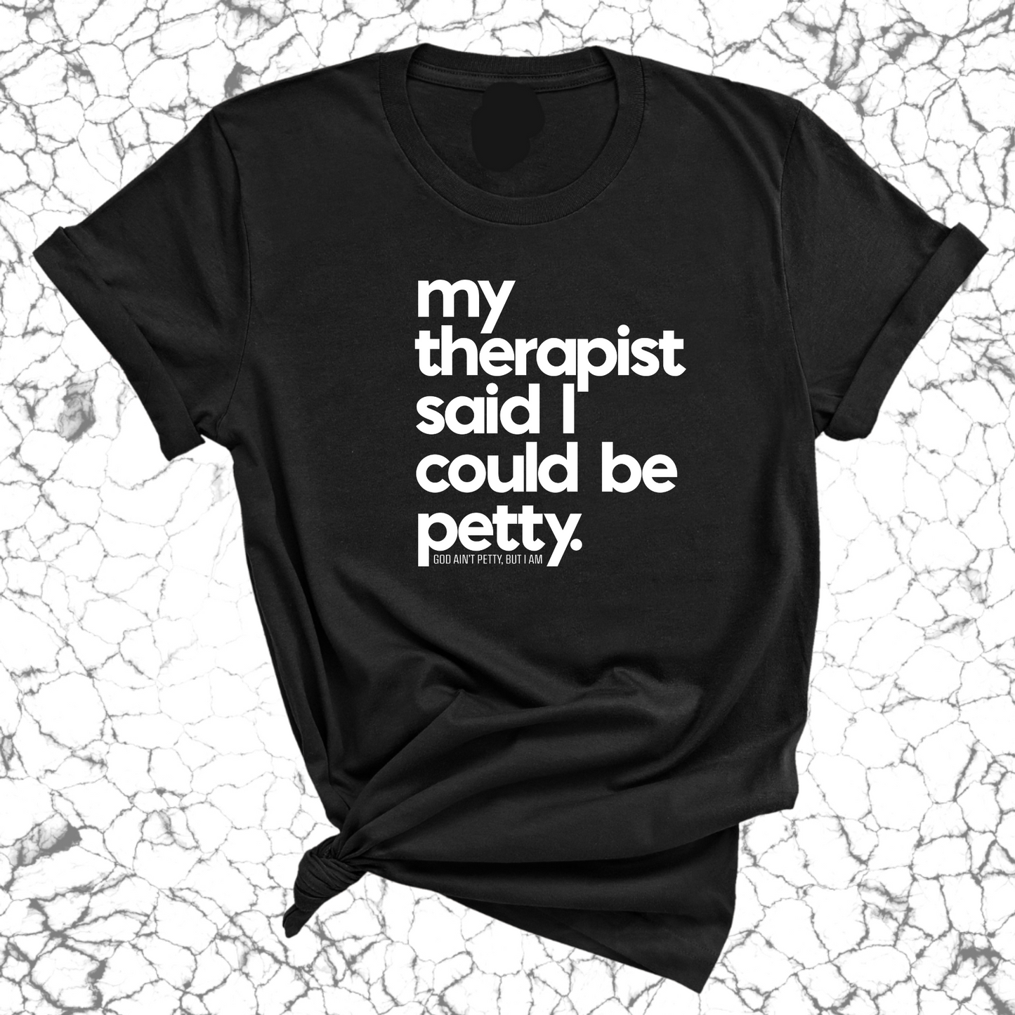 My Therapist said I could be Petty Unisex Tee