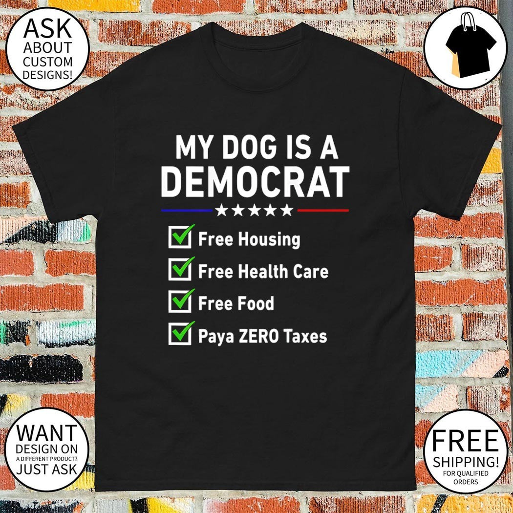My dog is a democrat free housing free health care free food paya zero Taxes shirt