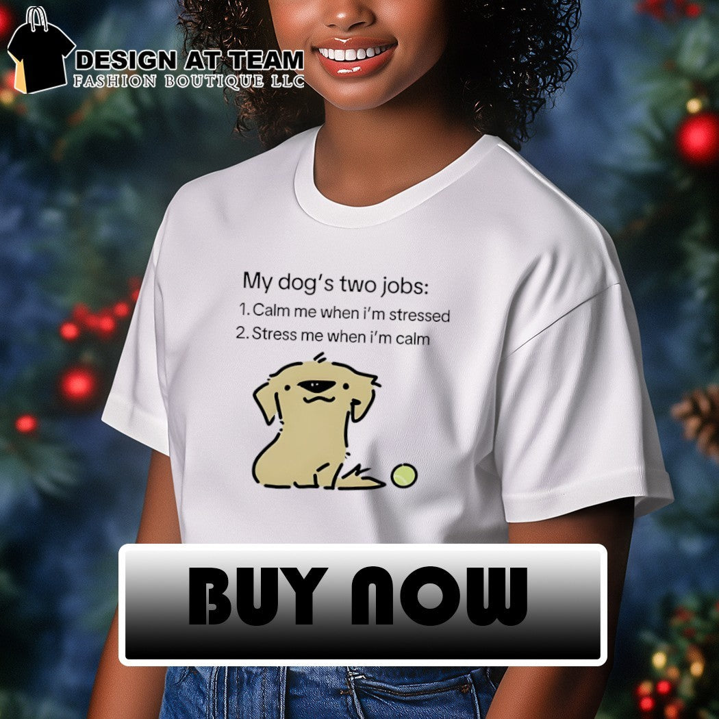 My dog two life jobs calm me when I’m stressed stress me when I’m calm shirt