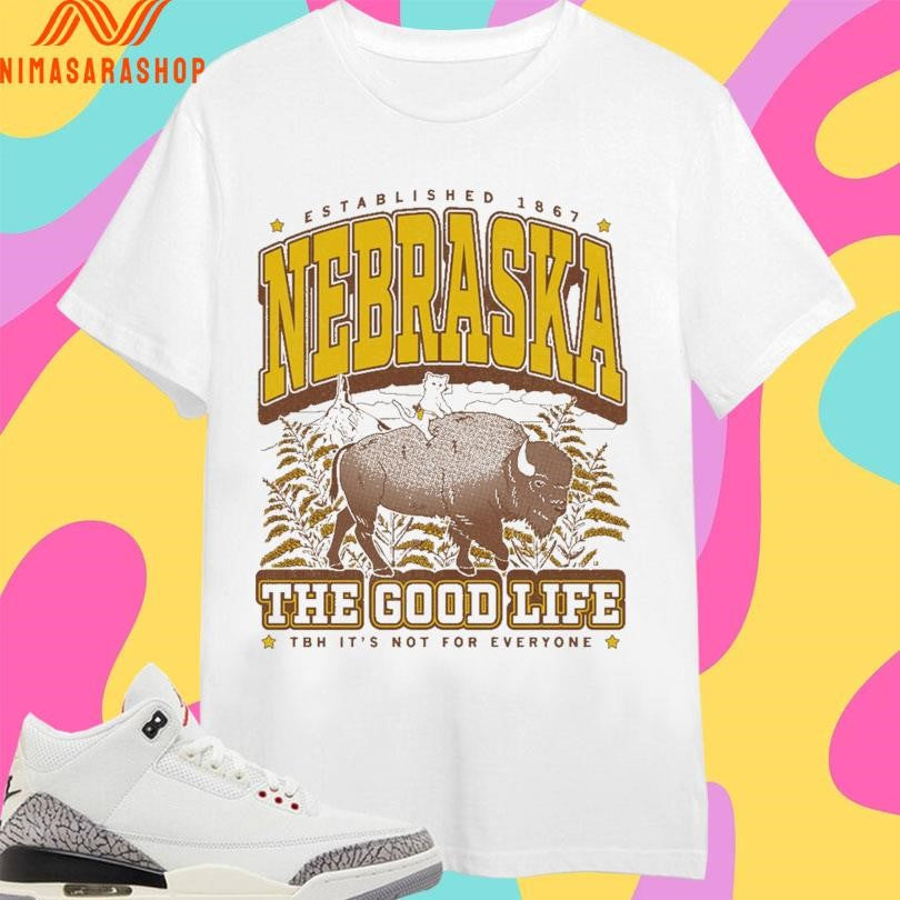 Nebraska The Good Life Established 1867 Tbh It’s Not For Everyone Shirts