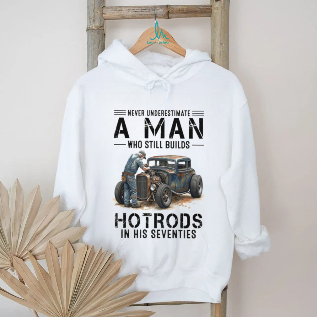 Never Underestimate A Man Who Still Builds Hotrods In His Seventies Retro T shirt