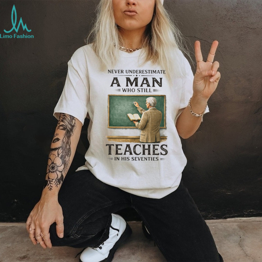 Never Underestimate A Man Who Still Teaches In His Seventies T Shirt