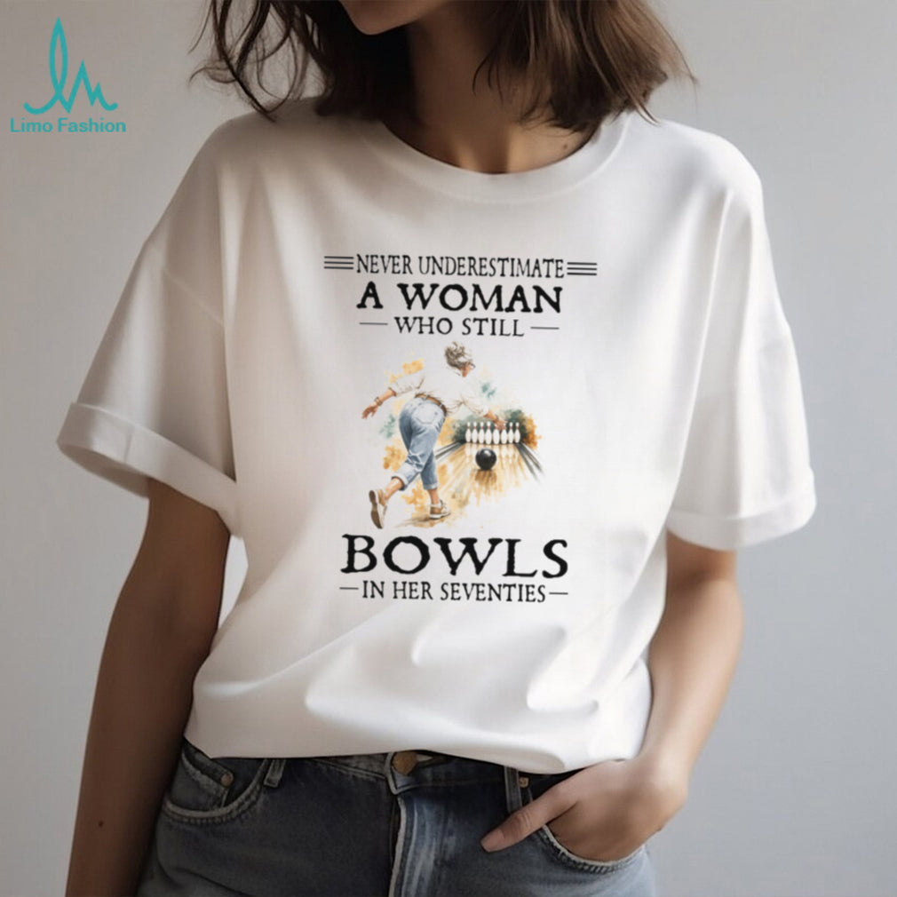 Never Underestimate A Woman Who Still Bowls In Her Seventies T Shirt