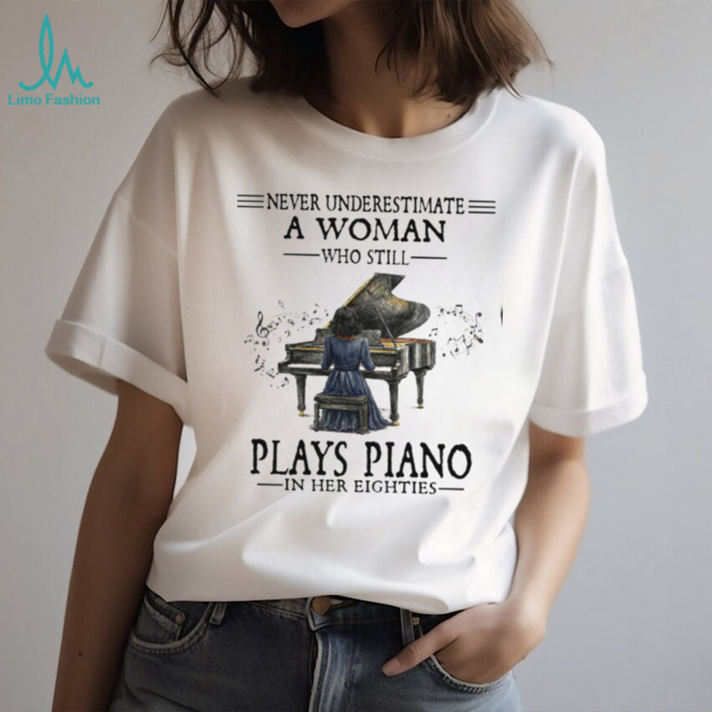 Never Underestimate A Woman Who Still Plays Piano In Her Eighties T Shirt