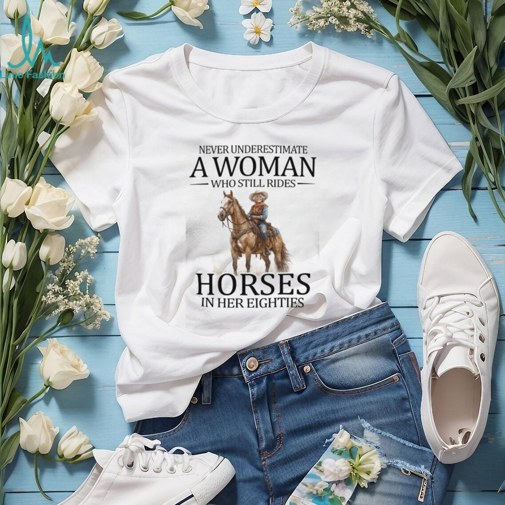 Never Underestimate A Woman Who Still Rides Horses In Her Eighties T Shirt