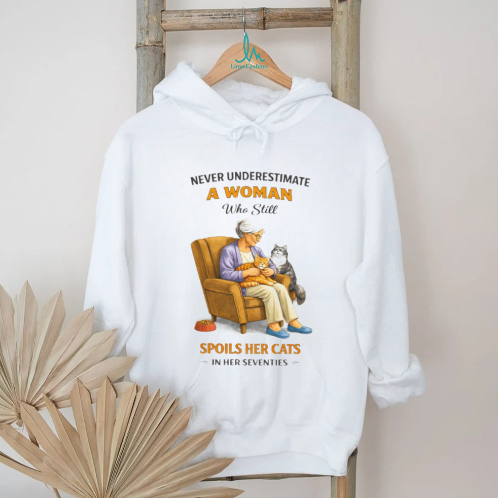 Never Underestimate A Woman Who Still Spoils Her Cats In Her Seventies Shirt