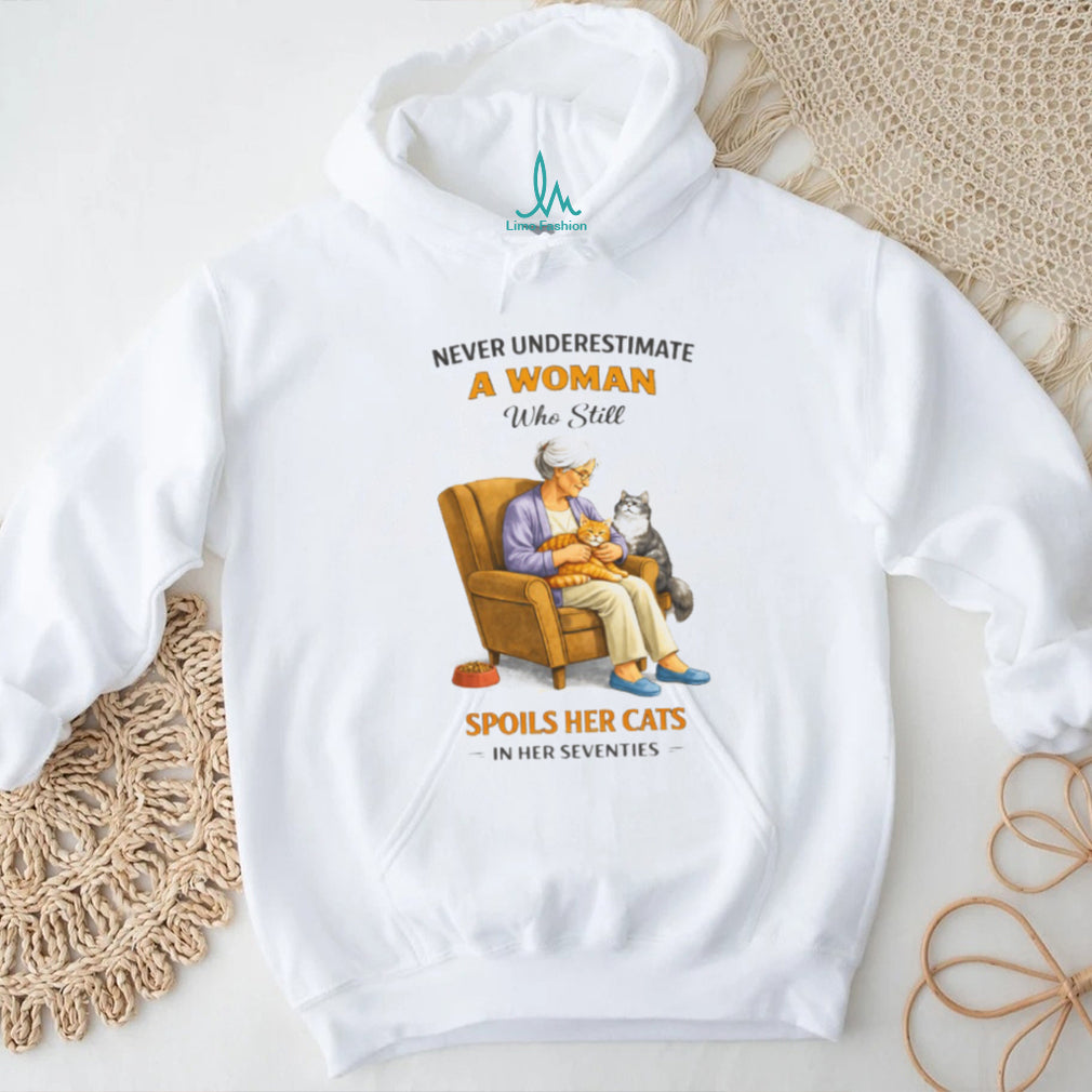 Never Underestimate A Woman Who Still Spoils Her Cats In Her Seventies Shirt