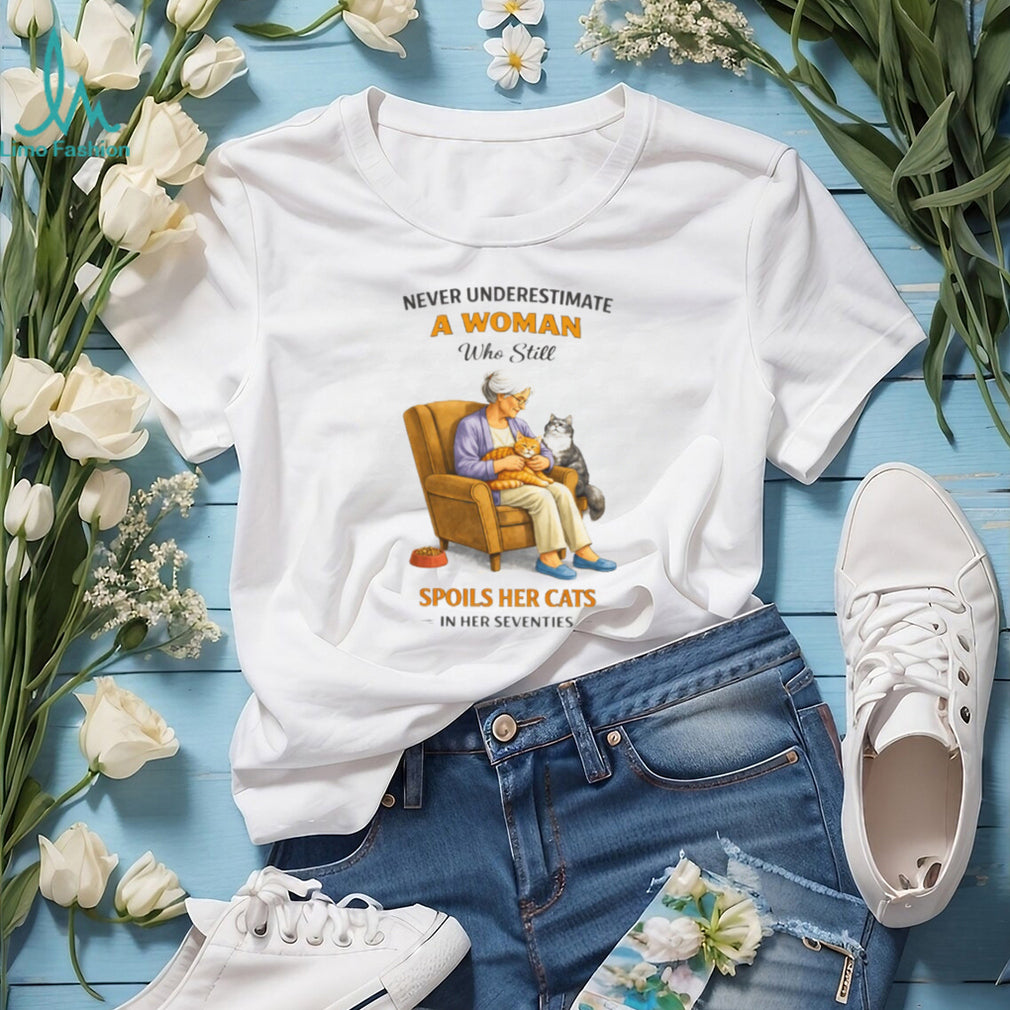 Never Underestimate A Woman Who Still Spoils Her Cats In Her Seventies Shirt