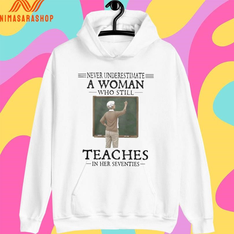 Never Underestimate A Woman Who Still Teaches In Her Seventies Shirts