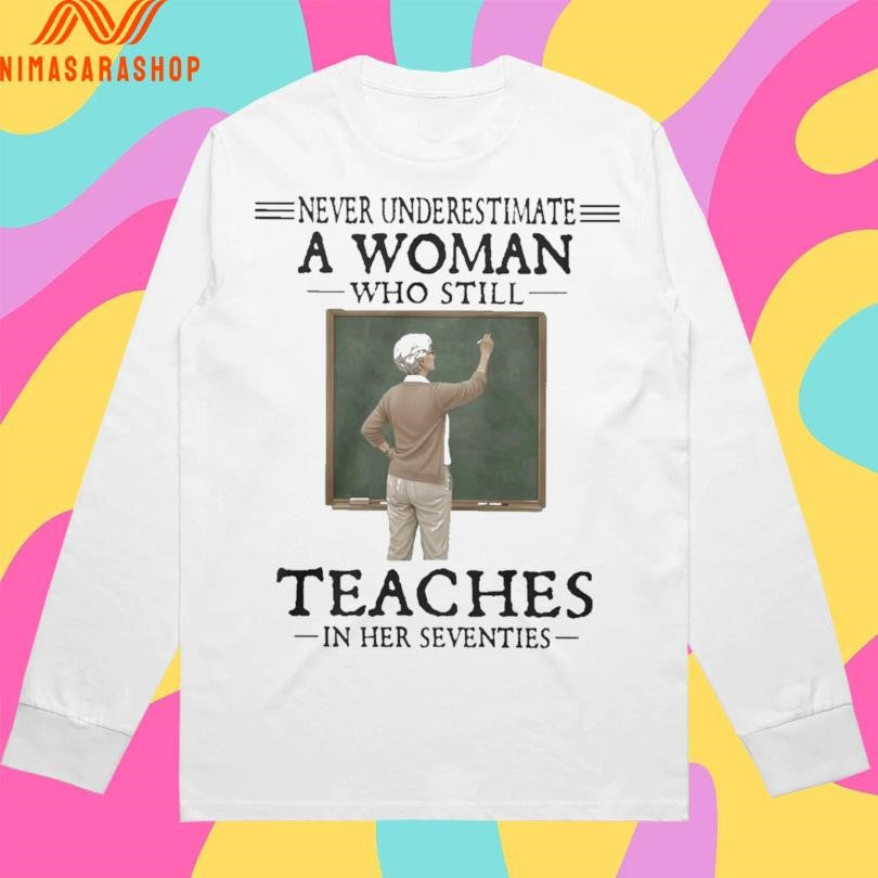 Never Underestimate A Woman Who Still Teaches In Her Seventies Shirts
