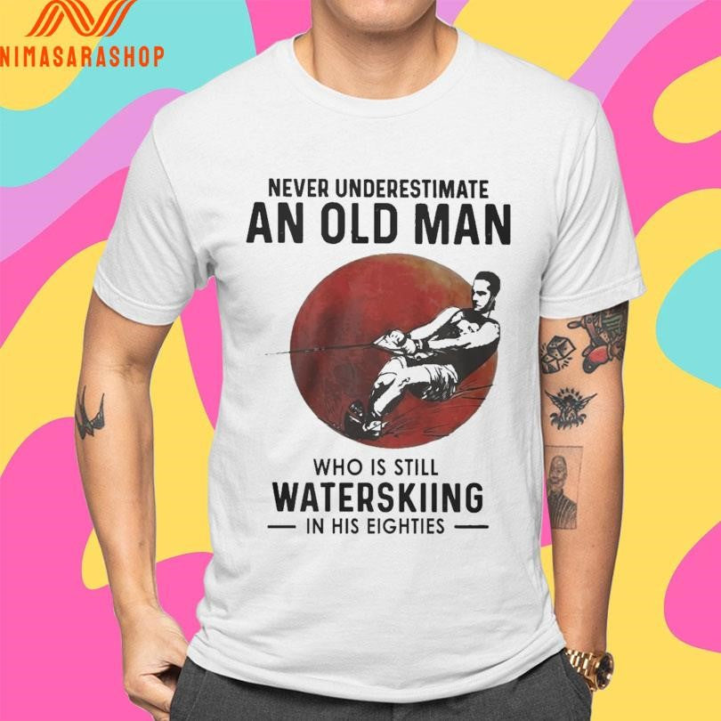 Never Underestimate An Old Man Who Is Still Water Skiing In His Eighties Shirts