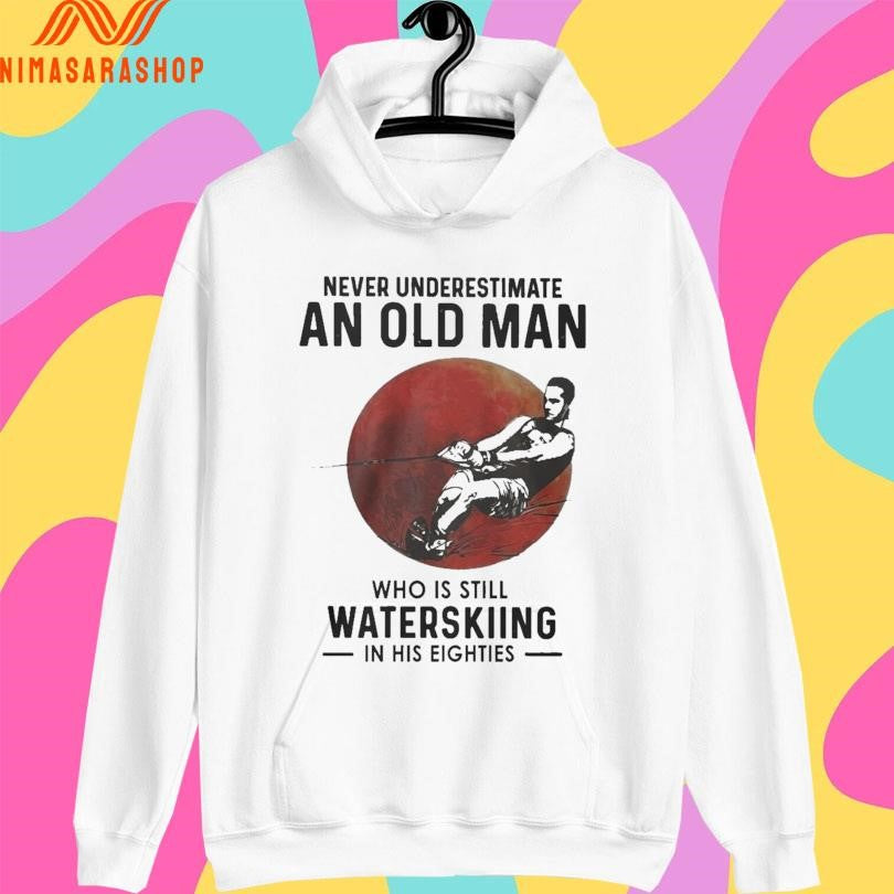 Never Underestimate An Old Man Who Is Still Water Skiing In His Eighties Shirts