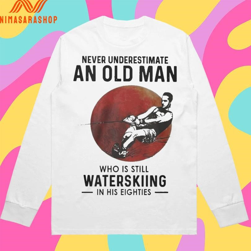 Never Underestimate An Old Man Who Is Still Water Skiing In His Eighties Shirts
