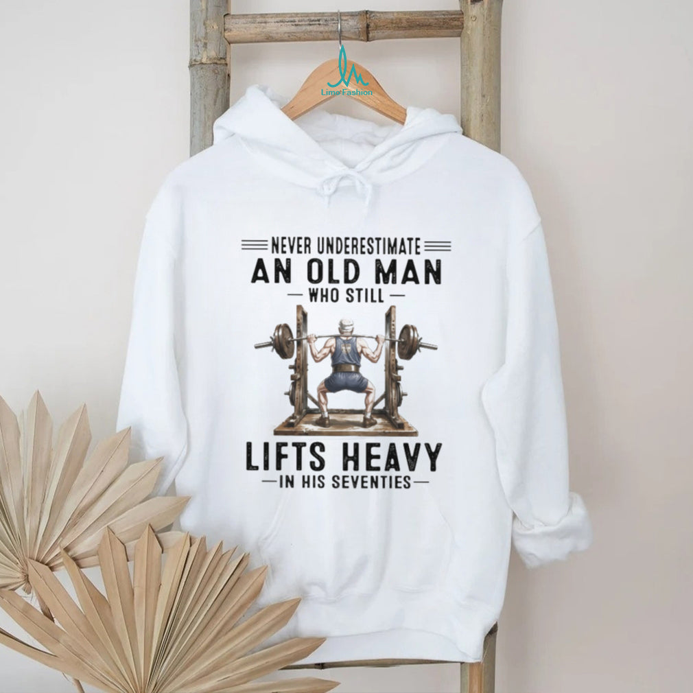 Never Underestimate An Old Man Who Lifts Heavy In His Seventies Gym T Shirt