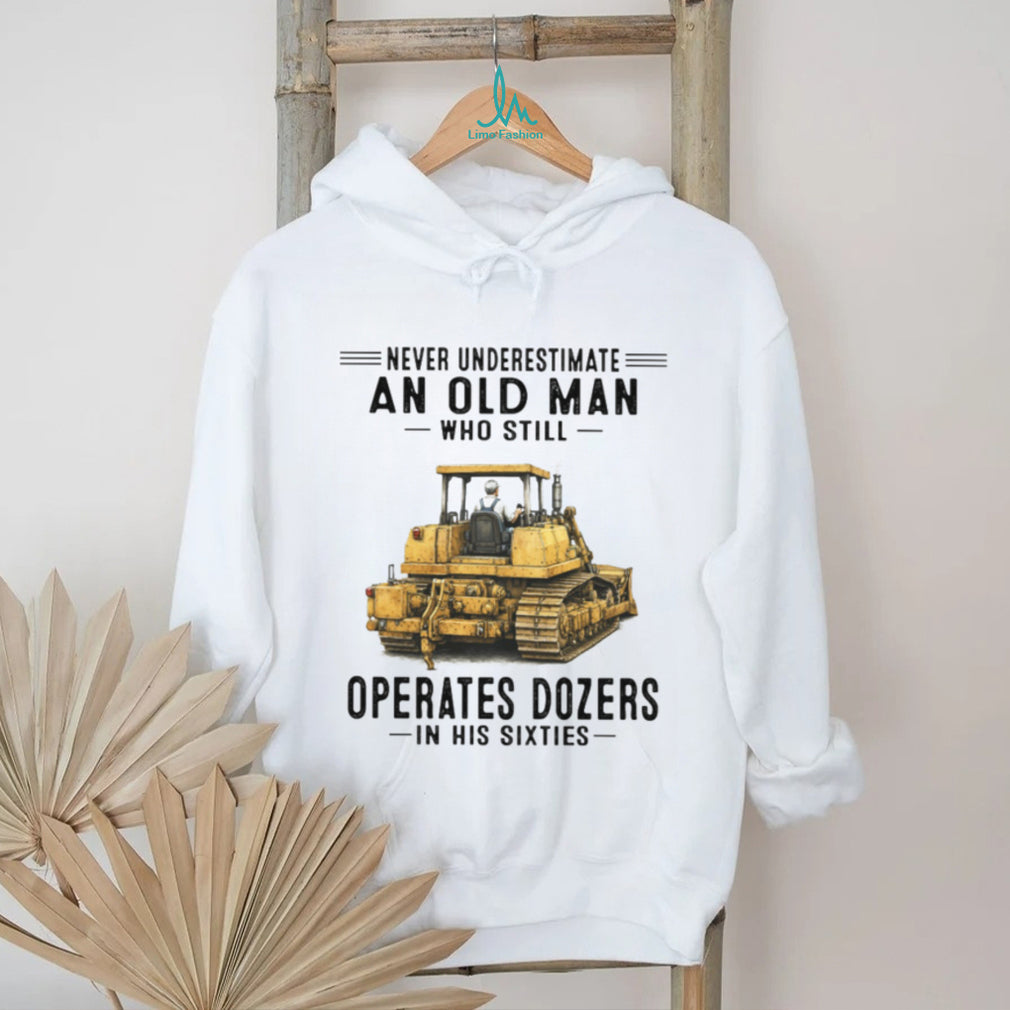 Never Underestimate An Old Man Who Operates Dozers In His Sixties T Shirt