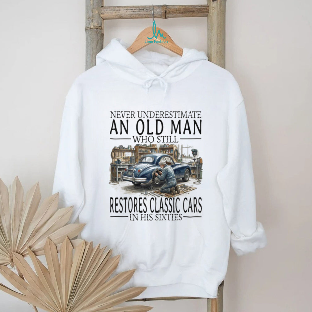 Never Underestimate An Old Man Who Restores Classic Cars In His Sixties T Shirt