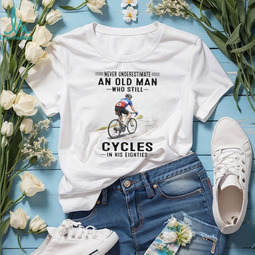 Never Underestimate An Old Man Who Still Cycles In His Eighties T Shirt