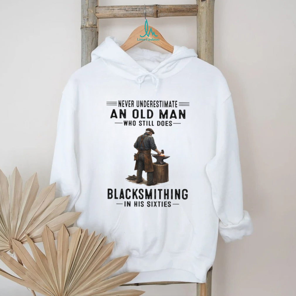 Never Underestimate An Old Man Who Still Does Blacksmithing In His Sixties T Shirt