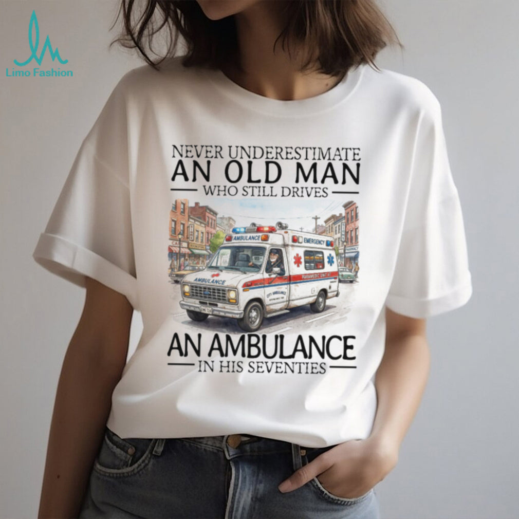 Never Underestimate An Old Man Who Still Drives An Ambulance In His Seventies T Shirt