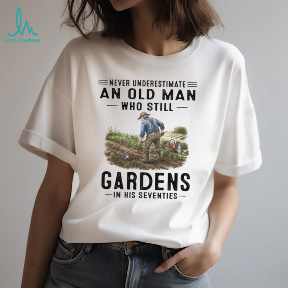 Never Underestimate An Old Man Who Still Gardens Hobbyist Farmer T Shirt