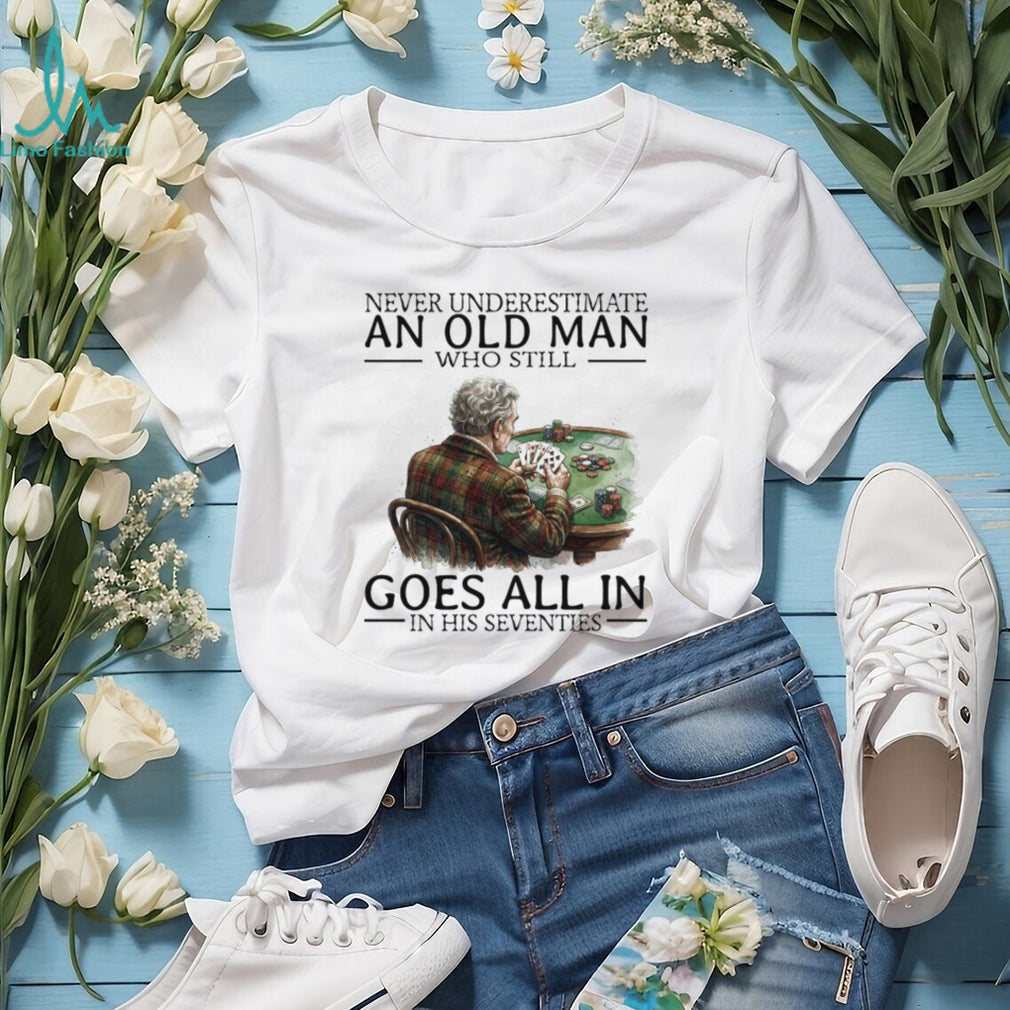 Never Underestimate An Old Man Who Still Goes All In Poker Playing T Shirt