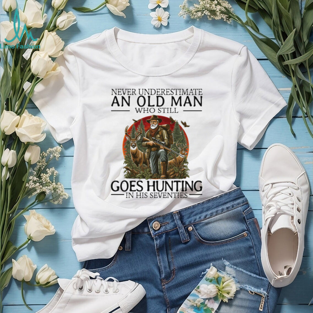Never Underestimate An Old Man Who Still Goes Hunting In His Seventies Hunter T Shirt