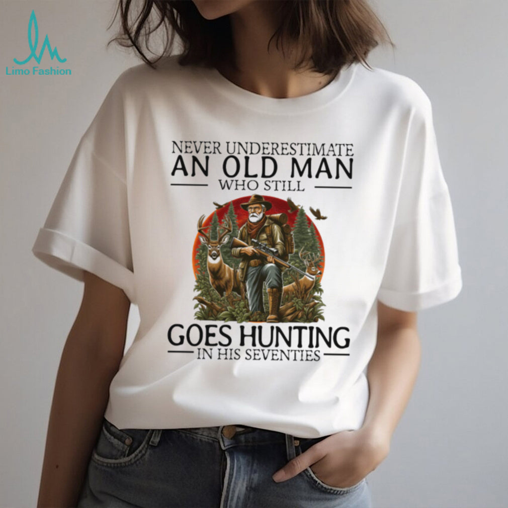 Never Underestimate An Old Man Who Still Goes Hunting In His Seventies T Shirt