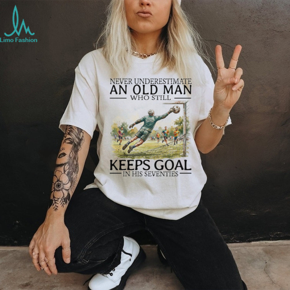 Never Underestimate An Old Man Who Still Keeps Goal Soccer T Shirt