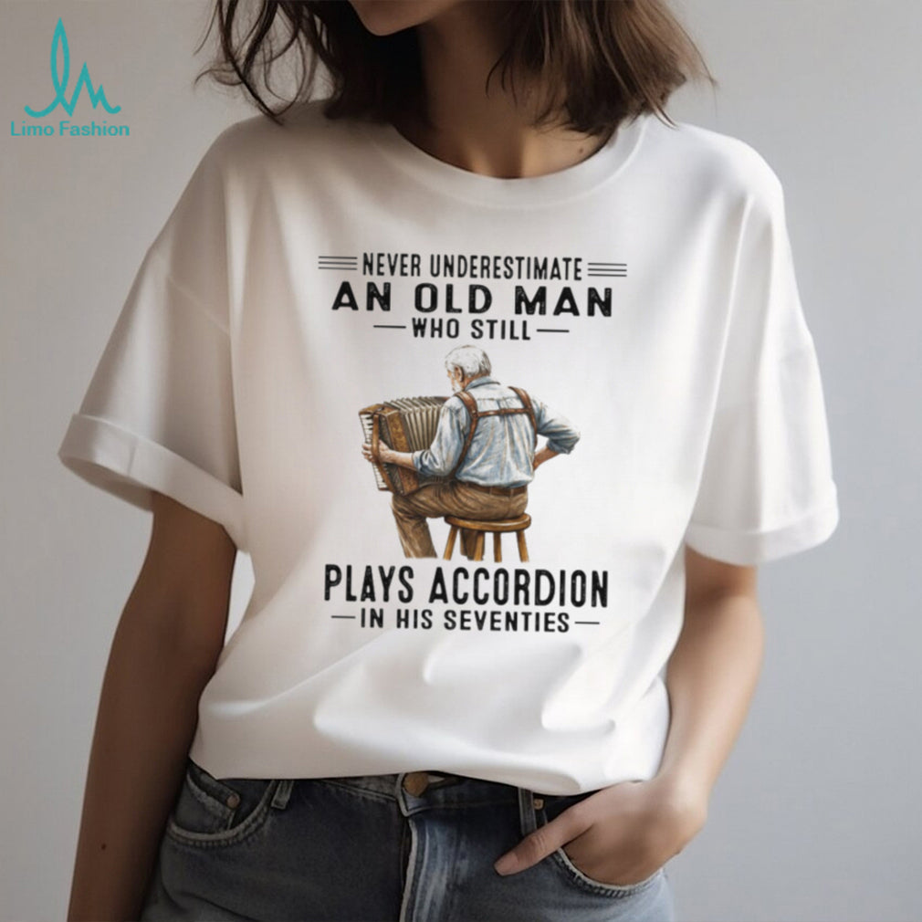 Never Underestimate An Old Man Who Still Plays Accordion In His Seventies T Shirt