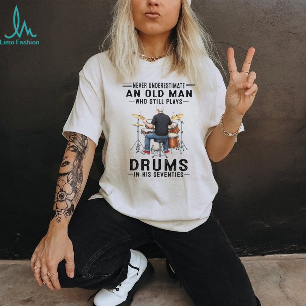 Never Underestimate An Old Man Who Still Plays Drums In His 70s T Shirt