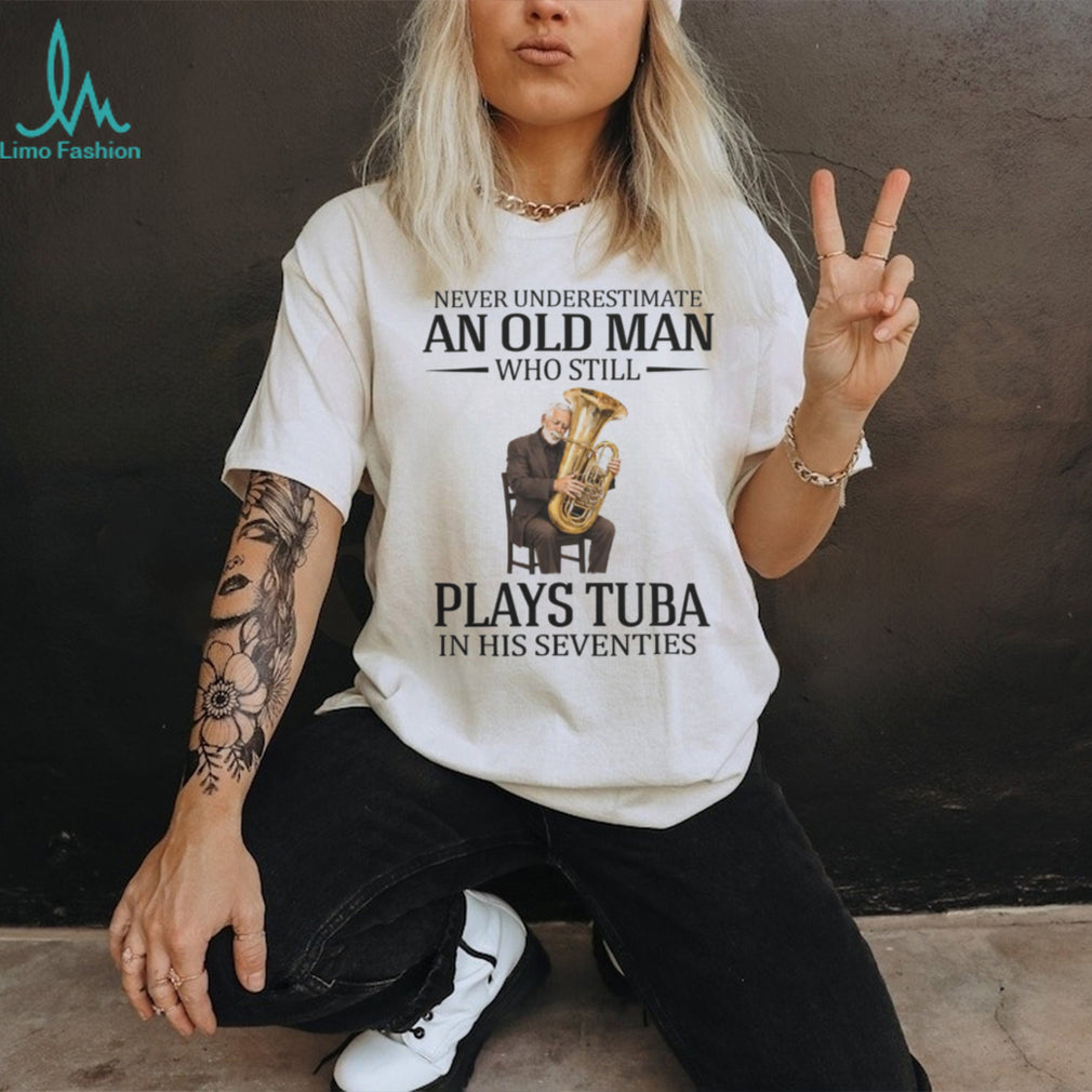 Never Underestimate An Old Man Who Still Plays Tuba In His Seventies T Shirt