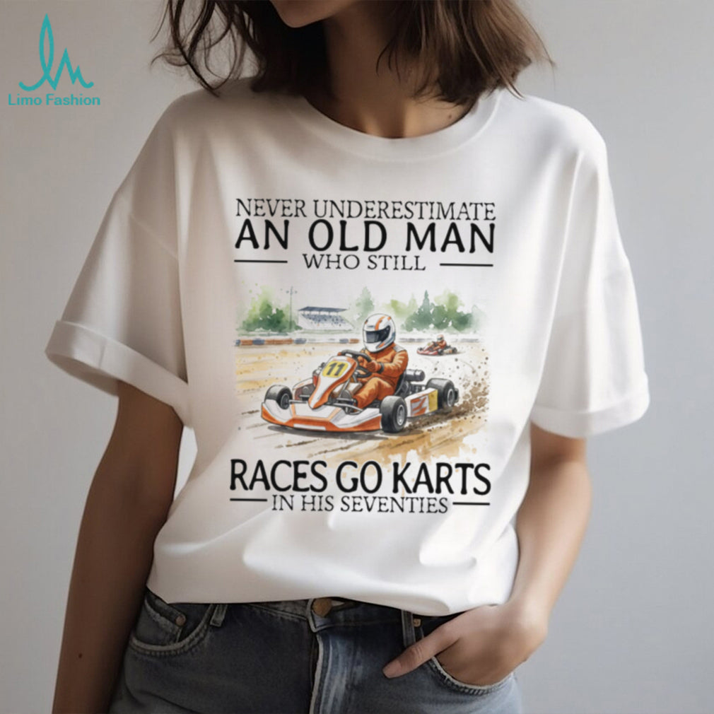 Never Underestimate An Old Man Who Still Races Go Karts In His Seventies Racing T Shirt