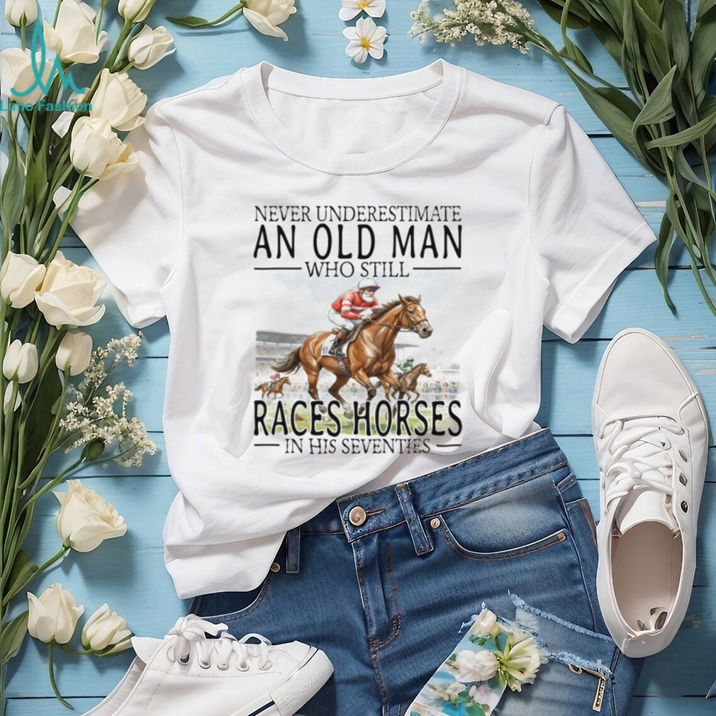 Never Underestimate An Old Man Who Still Races Horses T Shirt