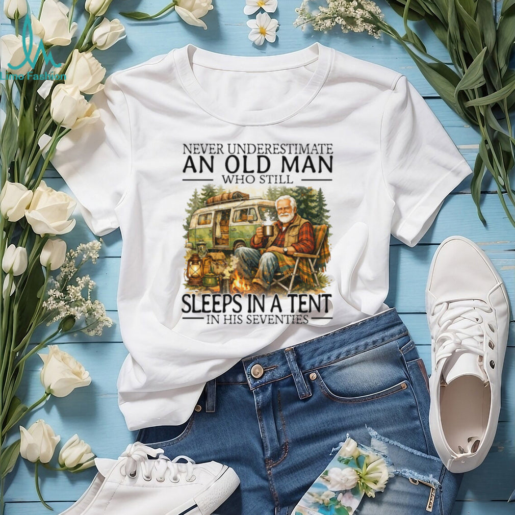 Never Underestimate An Old Man Who Still Sleeps In A Tent In His Seventies T Shirt