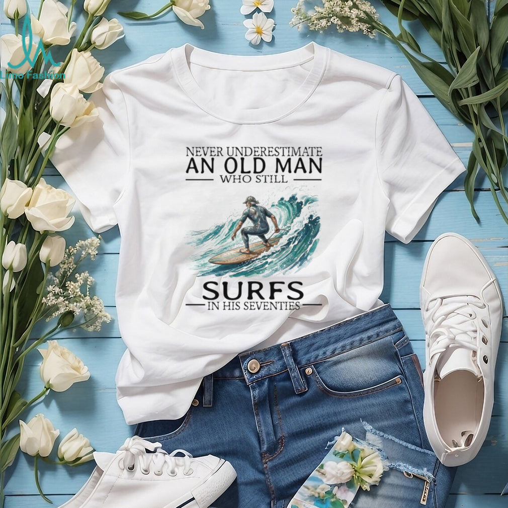 Never Underestimate An Old Man Who Still Surfs In His 70s T Shirt