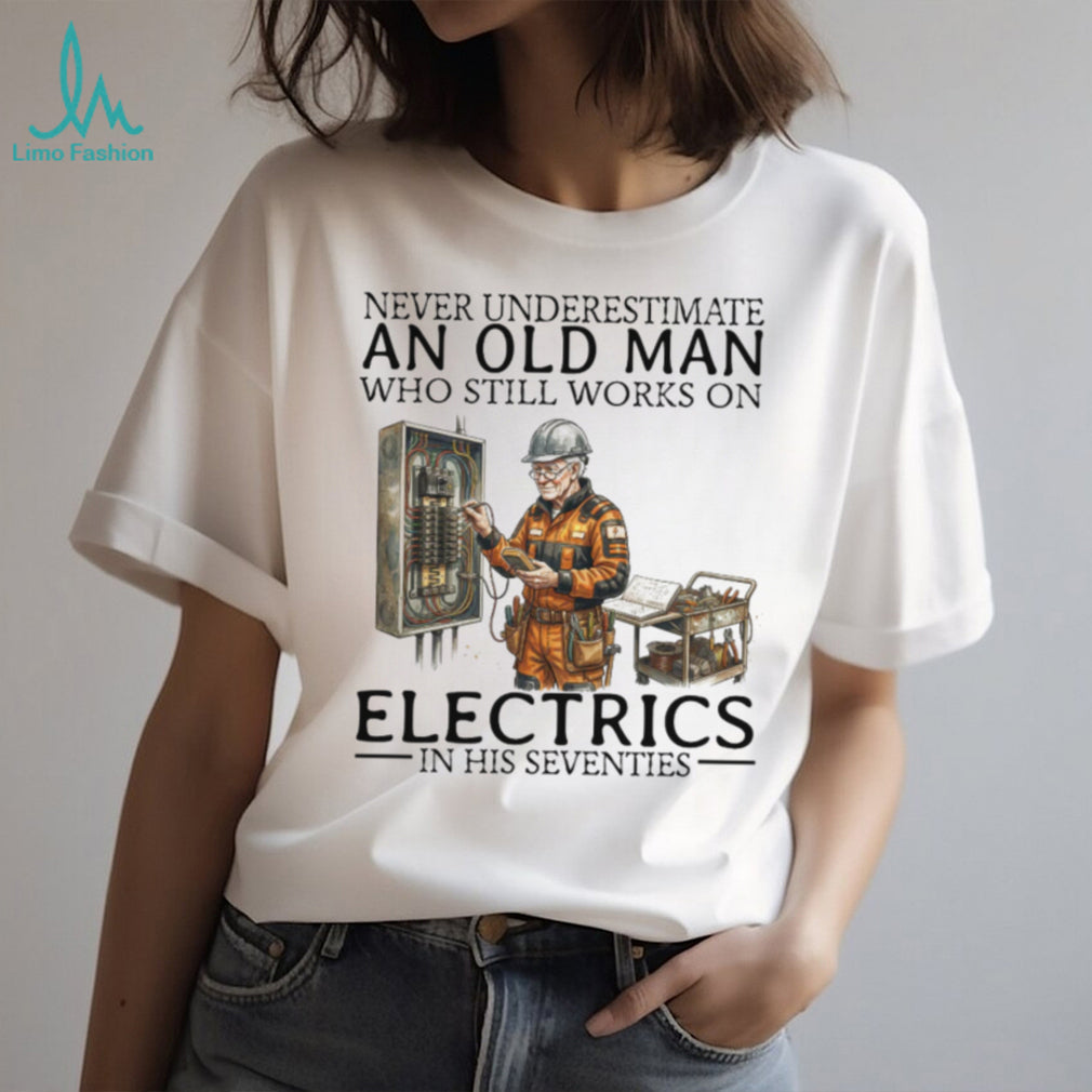 Never Underestimate An Old Man Who Still Works On Electrics In His Seventies T Shirt